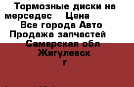 Тормозные диски на мерседес  › Цена ­ 3 000 - Все города Авто » Продажа запчастей   . Самарская обл.,Жигулевск г.